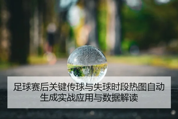 足球赛后关键传球与失球时段热图自动生成实战应用与数据解读
