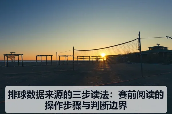 排球数据来源的三步读法:赛前阅读的操作步骤与判断边界